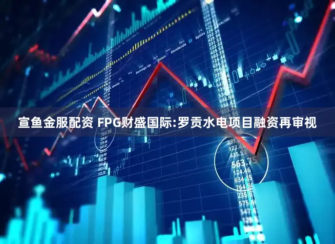 宣鱼金服配资 FPG财盛国际:罗贡水电项目融资再审视