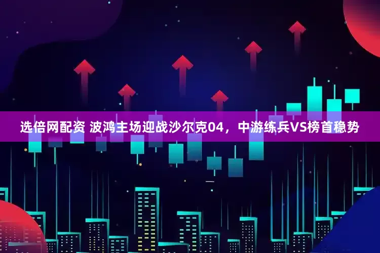 选倍网配资 波鸿主场迎战沙尔克04，中游练兵VS榜首稳势